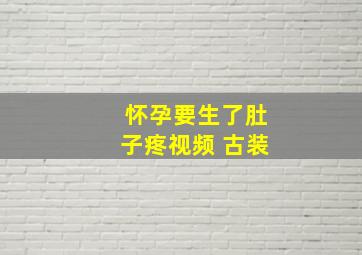 怀孕要生了肚子疼视频 古装